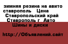 зимняя резина на авито ставрополь › Цена ­ 100 - Ставропольский край, Ставрополь г. Авто » Шины и диски   